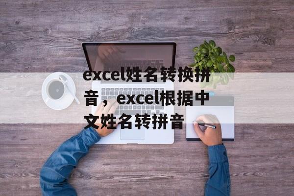 excel姓名转换拼音，excel根据中文姓名转拼音-第1张图片-