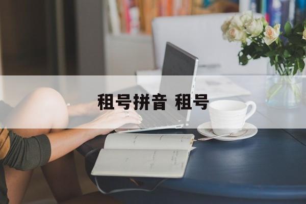 租号拼音 租号-第1张图片-