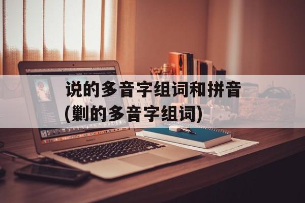说的多音字组词和拼音(剿的多音字组词)-第1张图片-