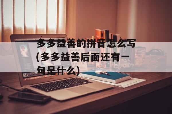 多多益善的拼音怎么写(多多益善后面还有一句是什么)-第1张图片-