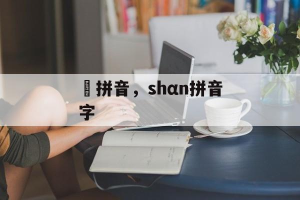 濨拼音，shαn拼音字-第1张图片-