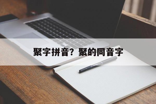聚字拼音？聚的同音字-第1张图片-