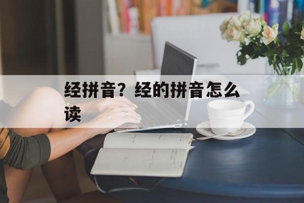 经拼音？经的拼音怎么读-第1张图片-