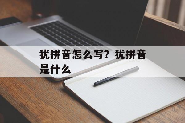 犹拼音怎么写？犹拼音是什么-第1张图片-