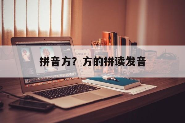 拼音方？方的拼读发音-第1张图片-