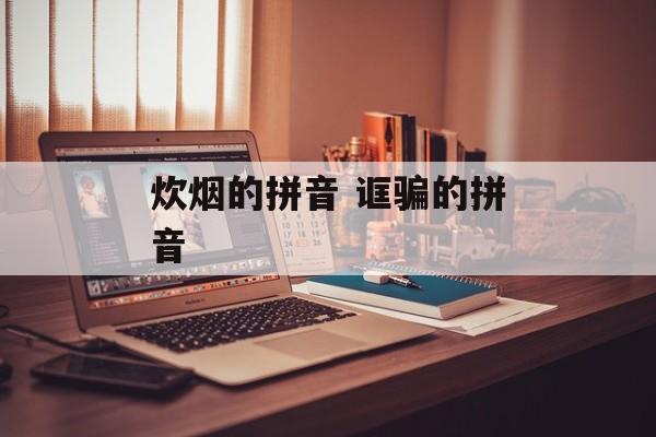 炊烟的拼音 诓骗的拼音-第1张图片-