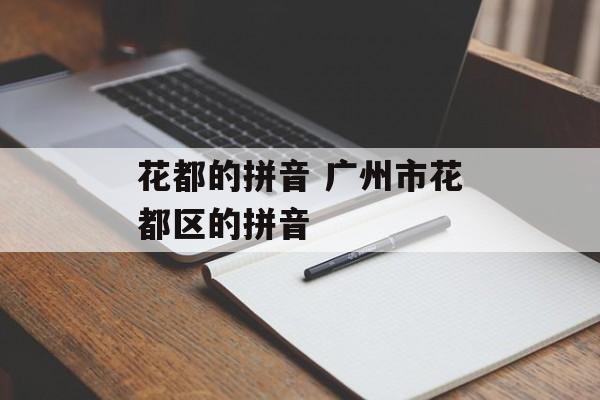 花都的拼音 广州市花都区的拼音-第1张图片-
