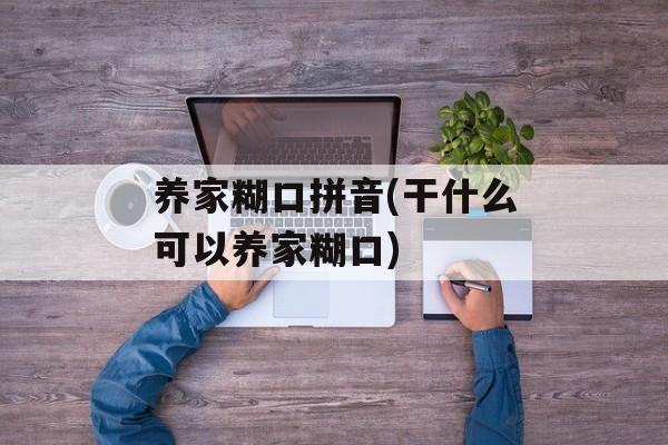 养家糊口拼音(干什么可以养家糊口)-第1张图片-