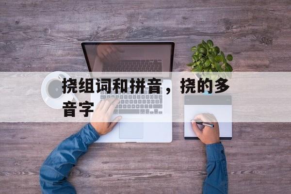 挠组词和拼音，挠的多音字-第1张图片-