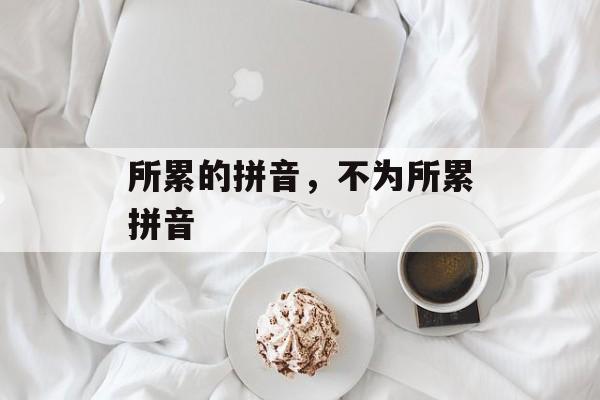 所累的拼音，不为所累拼音-第1张图片-