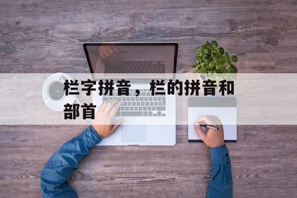 栏字拼音，栏的拼音和部首-第1张图片-