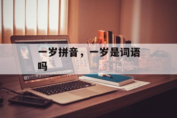 一岁拼音，一岁是词语吗-第1张图片-
