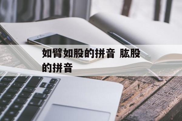 如臂如股的拼音 肱股的拼音-第1张图片-
