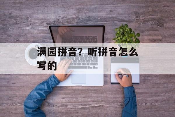 满园拼音？听拼音怎么写的-第1张图片-