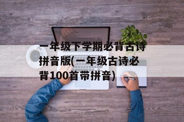 一年级下学期必背古诗拼音版(一年级古诗必背100首带拼音)-第1张图片-